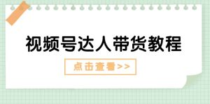 视频号达人带货教程：达人剧情打法（长期）+达人带货广告（短期）-云资源库