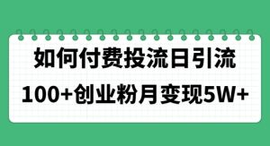 如何通过付费投流日引流100+创业粉月变现5W+-云资源库