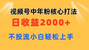 视频号中年粉核心玩法 日收益2000+ 不投流小白轻松上手-云资源库