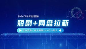 【2024下半年新思路】短剧+网盘拉新，适合普通人每月躺赚1w+的小副业-云资源库