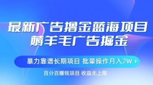 最新广告撸金蓝海项目，薅羊毛广告掘金 长期项目 批量操作月入2W＋-云资源库