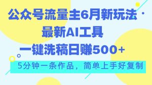 公众号流量主6月新玩法，最新AI工具一键洗稿单号日赚500+，5分钟一条作…-云资源库