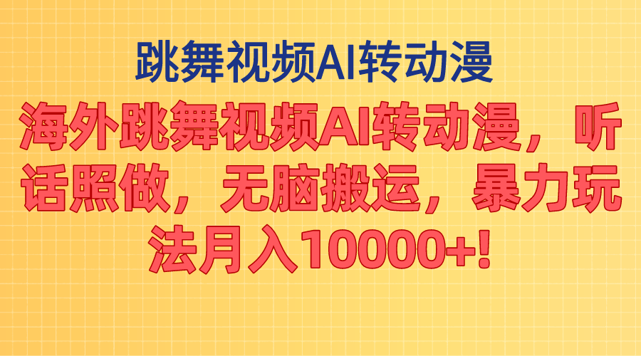 海外跳舞视频AI转动漫，听话照做，无脑搬运，暴力玩法 月入10000+-云资源库