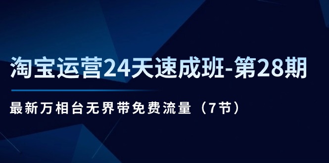 淘宝运营24天速成班-第28期：最新万相台无界带免费流量（7节）-云资源库