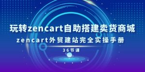 玩转zencart自助搭建卖货商城，zencart外贸建站完全实操手册-36节课-云资源库