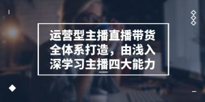 运营型 主播直播带货全体系打造，由浅入深学习主播四大能力（9节）-云资源库