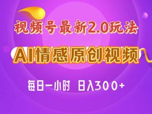 视频号情感赛道2.0.纯原创视频，每天1小时，小白易上手，保姆级教学-云资源库