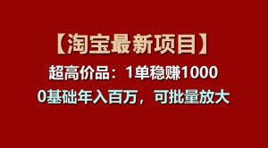 【淘宝项目】超高价品：1单赚1000多，0基础年入百万，可批量放大-云资源库