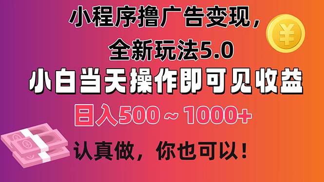 小程序撸广告变现，全新玩法5.0，小白当天操作即可上手，日收益 500~1000+-云资源库