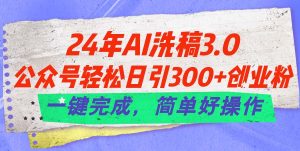 24年Ai洗稿3.0，公众号轻松日引300+创业粉，一键完成，简单好操作-云资源库