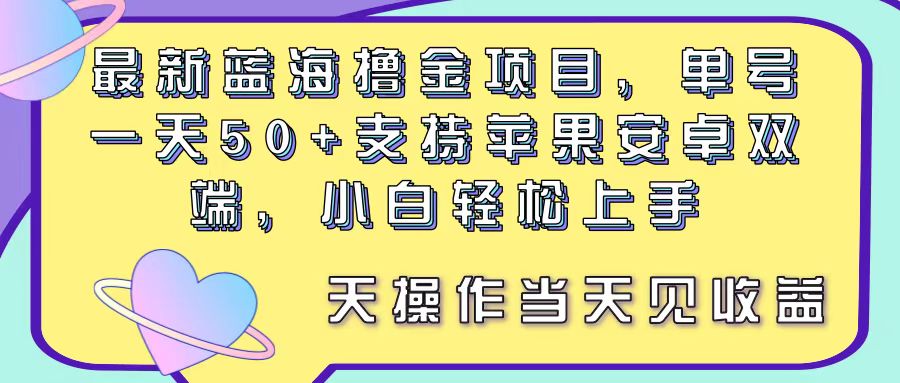 最新蓝海撸金项目，单号一天50+， 支持苹果安卓双端，小白轻松上手 当…-云资源库