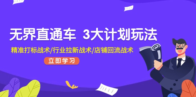 无界直通车 3大计划玩法，精准打标战术/行业拉新战术/店铺回流战术-云资源库