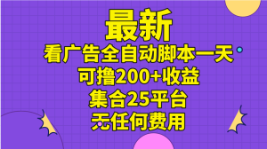 最新看广告全自动脚本一天可撸200+收益 。集合25平台 ，无任何费用-云资源库