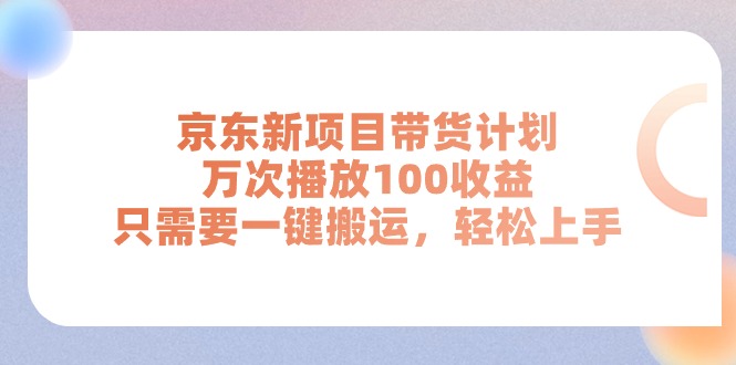 京东新项目带货计划，万次播放100收益，只需要一键搬运，轻松上手-云资源库