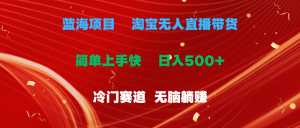 蓝海项目  淘宝无人直播冷门赛道  日赚500+无脑躺赚  小白有手就行-云资源库