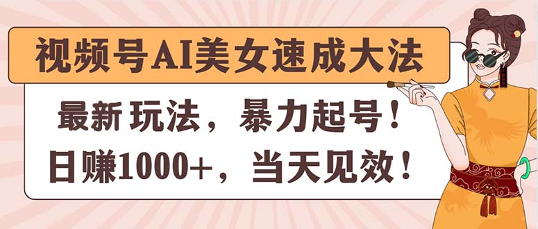 视频号AI美女速成大法，暴力起号，日赚1000+，当天见效-云资源库