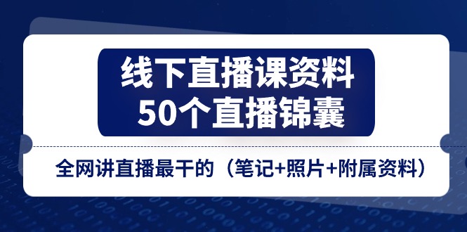 线下直播课资料、50个-直播锦囊，全网讲直播最干的（笔记+照片+附属资料）-云资源库