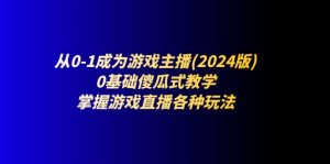 从0-1成为游戏主播(2024版)：0基础傻瓜式教学，掌握游戏直播各种玩法-云资源库