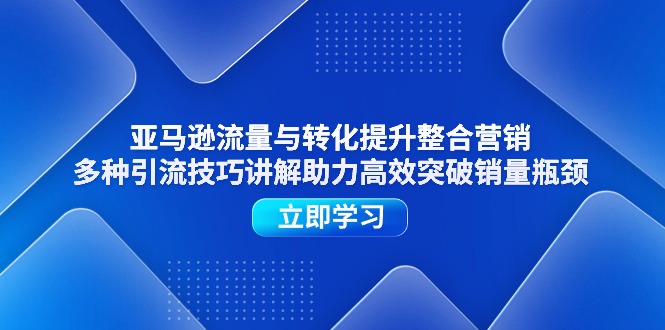 亚马逊流量与转化提升整合营销，多种引流技巧讲解助力高效突破销量瓶颈-云资源库