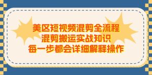 美区短视频混剪全流程，混剪搬运实战知识，每一步都会详细解释操作-云资源库