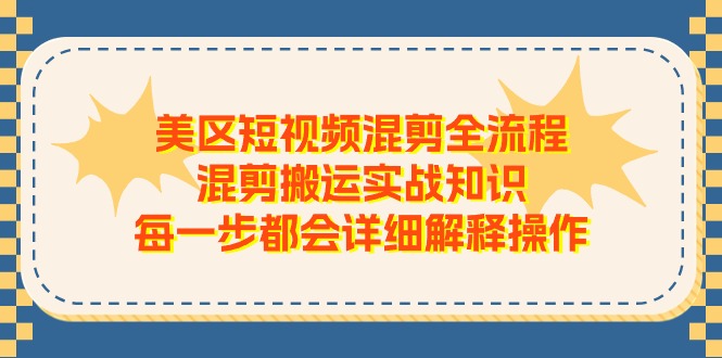 美区短视频混剪全流程，混剪搬运实战知识，每一步都会详细解释操作-云资源库