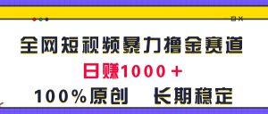 全网短视频暴力撸金赛道，日入1000＋！原创玩法，长期稳定-云资源库