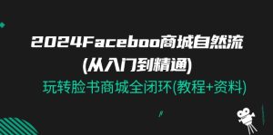 2024Faceboo 商城自然流(从入门到精通)，玩转脸书商城全闭环(教程+资料)-云资源库