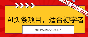 AI头条项目，适合初学者，次日开始盈利，每日收入可达2000元以上-云资源库