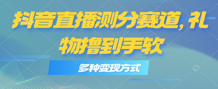 抖音直播测分赛道，多种变现方式，轻松日入1000+-云资源库