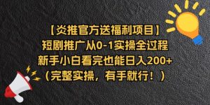 【炎推官方送福利项目】短剧推广从0-1实操全过程，新手小白看完也能日…-云资源库