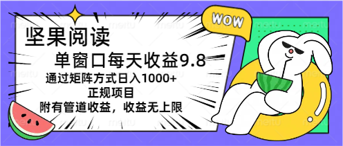 坚果阅读单窗口每天收益9.8通过矩阵方式日入1000+正规项目附有管道收益…-云资源库