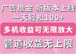 广告撸金新版内测，收益翻倍！每天轻松100+，多机多账号收益无上限，抢…-云资源库