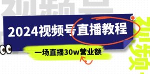 2024视频号直播教程：视频号如何赚钱详细教学，一场直播30w营业额（37节）-云资源库