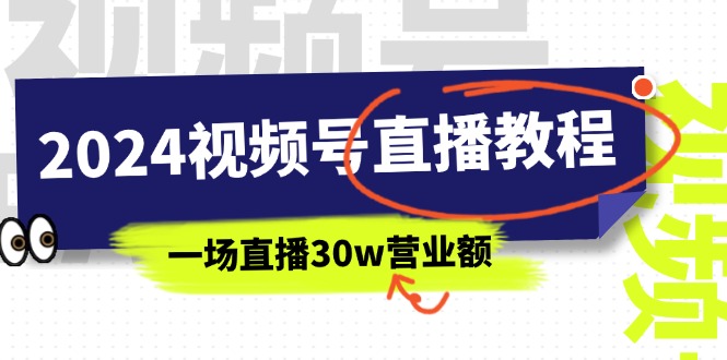 2024视频号直播教程：视频号如何赚钱详细教学，一场直播30w营业额（37节）-云资源库