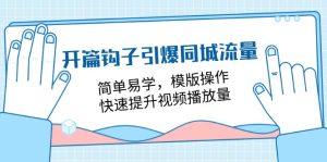 开篇 钩子引爆同城流量，简单易学，模版操作，快速提升视频播放量-18节课-云资源库