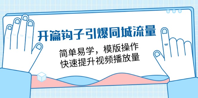 开篇 钩子引爆同城流量，简单易学，模版操作，快速提升视频播放量-18节课-云资源库