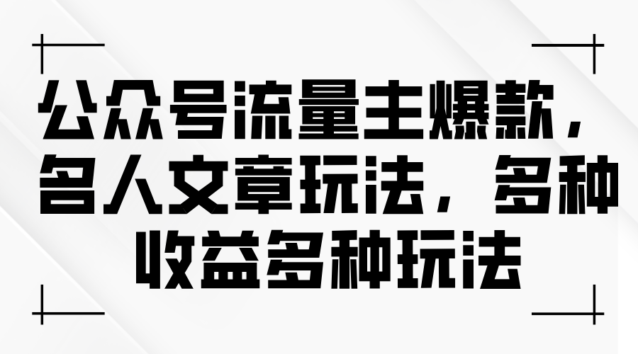 公众号流量主爆款，名人文章玩法，多种收益多种玩法-云资源库