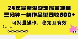 24年 最新爱奇艺掘金项目，三分钟一条作品单日收600+，可批量操作，稳…-云资源库