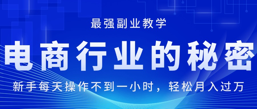 电商行业的秘密，新手每天操作不到一小时，月入过万轻轻松松，最强副业…-云资源库