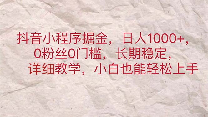 抖音小程序掘金，日人1000+，0粉丝0门槛，长期稳定，小白也能轻松上手-云资源库