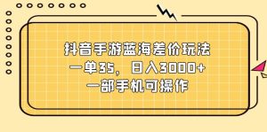 抖音手游蓝海差价玩法，一单35，日入3000+，一部手机可操作-云资源库