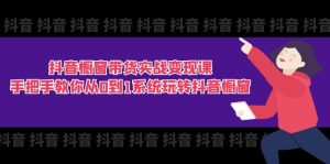 抖音橱窗带货实战变现课：手把手教你从0到1系统玩转抖音橱窗-11节-云资源库