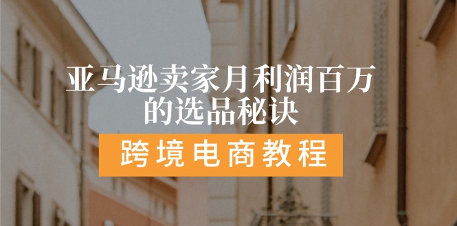 亚马逊卖家月利润百万的选品秘诀:  抓重点/高利润/大方向/大类目/选品…-云资源库