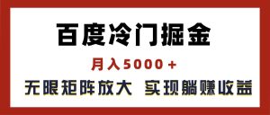 百度冷门掘金，月入5000＋，无限矩阵放大，实现管道躺赚收益-云资源库