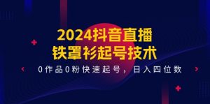 2024抖音直播-铁罩衫起号技术，0作品0粉快速起号，日入四位数（14节课）-云资源库