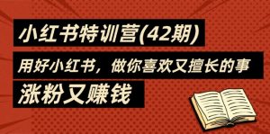 35天-小红书特训营(42期)，用好小红书，做你喜欢又擅长的事，涨粉又赚钱-云资源库