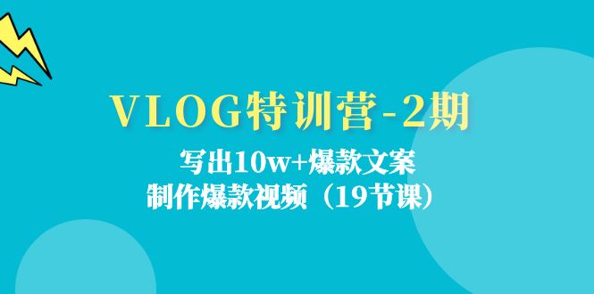 VLOG特训营-2期：写出10w+爆款文案，制作爆款视频（19节课）-云资源库