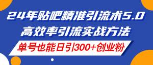 24年贴吧精准引流术5.0，高效率引流实战方法，单号也能日引300+创业粉-云资源库