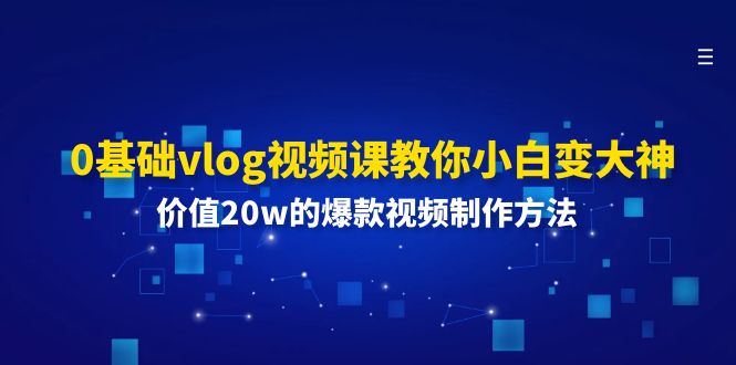 0基础vlog视频课教你小白变大神：价值20w的爆款视频制作方法-云资源库