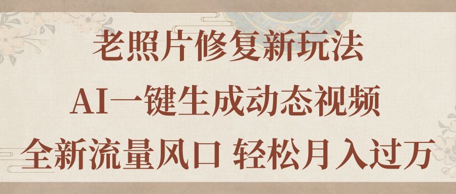 老照片修复新玩法，老照片AI一键生成动态视频 全新流量风口 轻松月入过万-云资源库